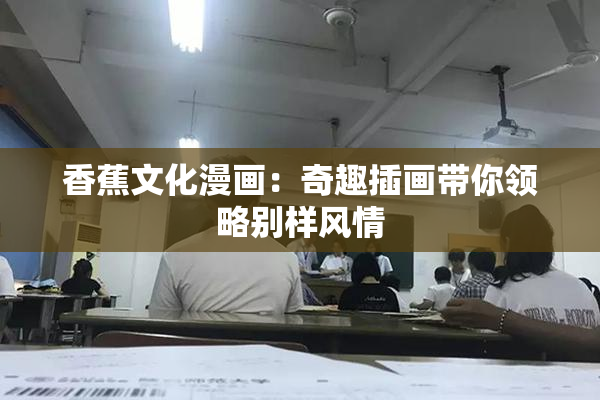 香蕉文化漫画：奇趣插画带你领略别样风情