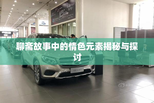 聊斋故事中的情色元素揭秘与探讨