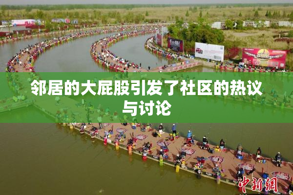 邻居的大屁股引发了社区的热议与讨论