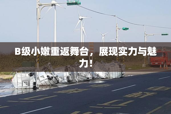 B级小嫩重返舞台，展现实力与魅力！