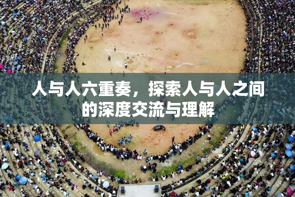 人与人六重奏，探索人与人之间的深度交流与理解