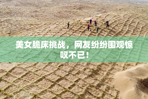 美女脆床挑战，网友纷纷围观惊叹不已！