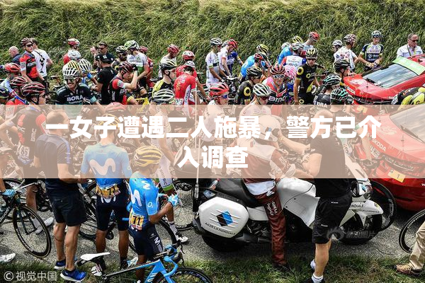 一女子遭遇二人施暴，警方已介入调查