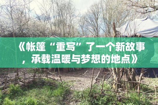 《帐篷“重写”了一个新故事，承载温暖与梦想的地点》