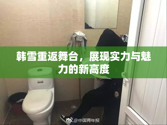 韩雪重返舞台，展现实力与魅力的新高度