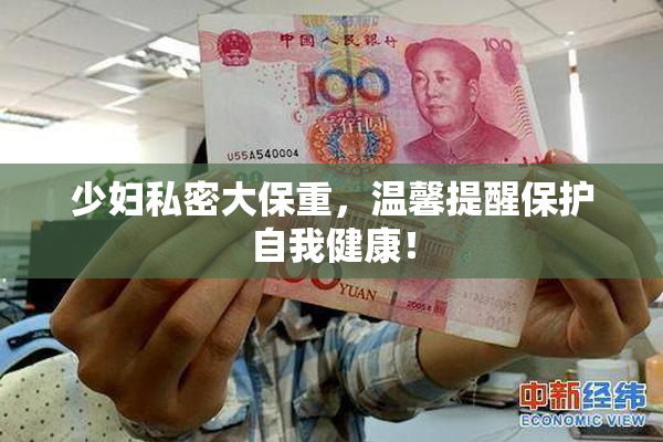 少妇私密大保重，温馨提醒保护自我健康！