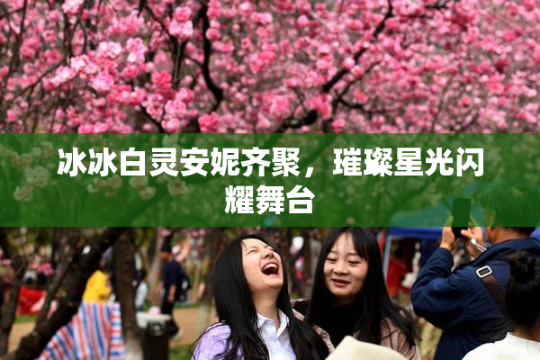 冰冰白灵安妮齐聚，璀璨星光闪耀舞台
