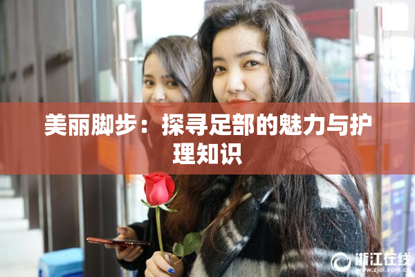 美丽脚步：探寻足部的魅力与护理知识