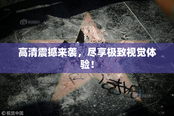 高清震撼来袭，尽享极致视觉体验！