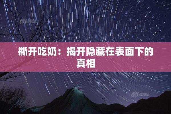 撕开吃奶：揭开隐藏在表面下的真相