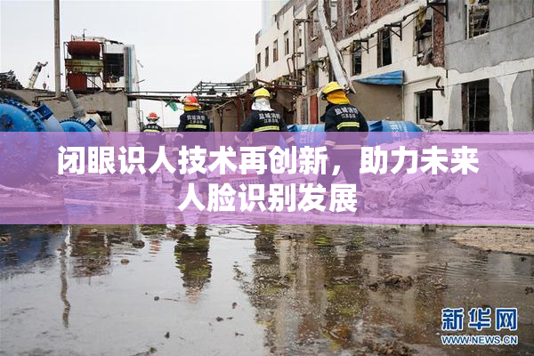 闭眼识人技术再创新，助力未来人脸识别发展