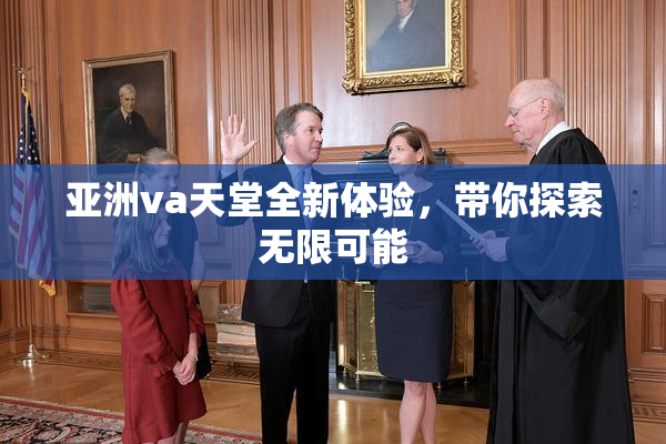 亚洲va天堂全新体验，带你探索无限可能