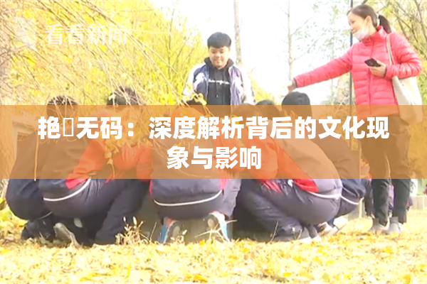 艳鉧无码：深度解析背后的文化现象与影响