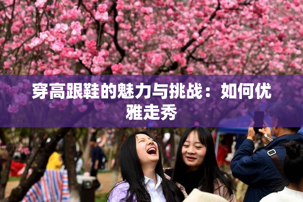 穿高跟鞋的魅力与挑战：如何优雅走秀