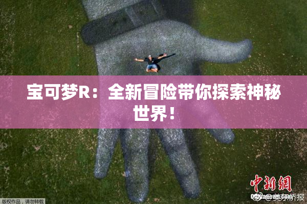宝可梦R：全新冒险带你探索神秘世界！