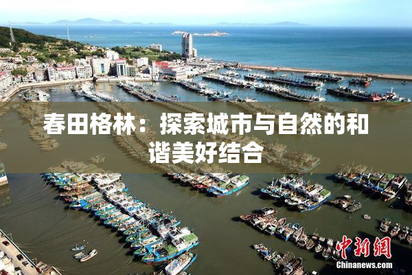 春田格林：探索城市与自然的和谐美好结合