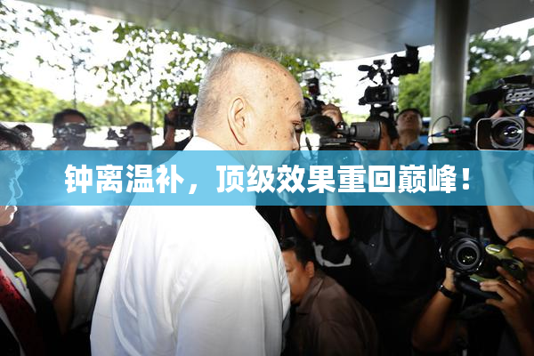 钟离温补，顶级效果重回巅峰！
