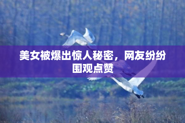 美女被爆出惊人秘密，网友纷纷围观点赞