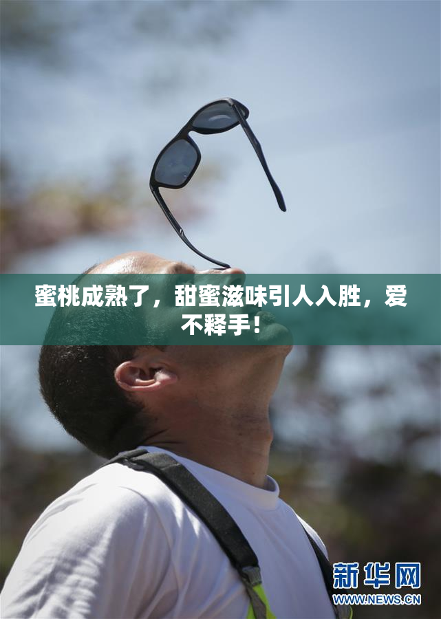 蜜桃成熟了，甜蜜滋味引人入胜，爱不释手！