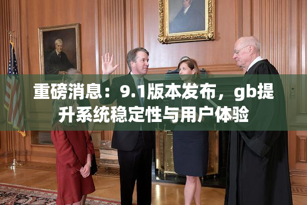 重磅消息：9.1版本发布，gb提升系统稳定性与用户体验