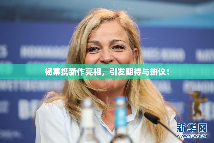 杨幂携新作亮相，引发期待与热议！