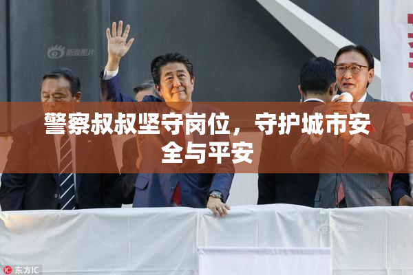 警察叔叔坚守岗位，守护城市安全与平安