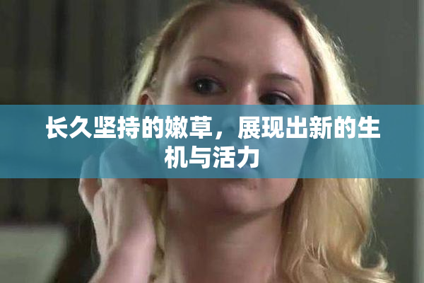 长久坚持的嫩草，展现出新的生机与活力