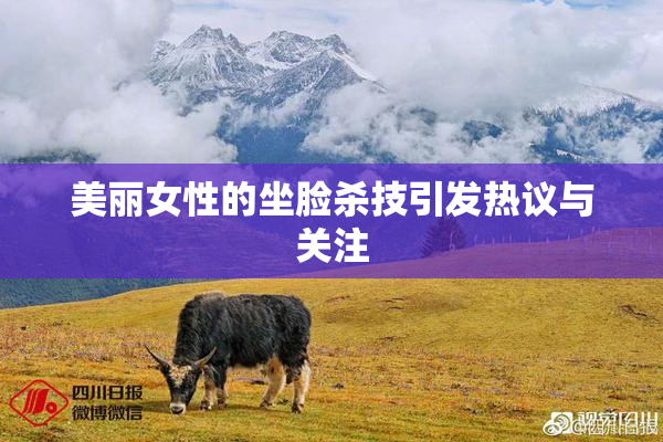 美丽女性的坐脸杀技引发热议与关注