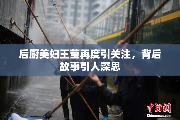 后厨美妇王莹再度引关注，背后故事引人深思