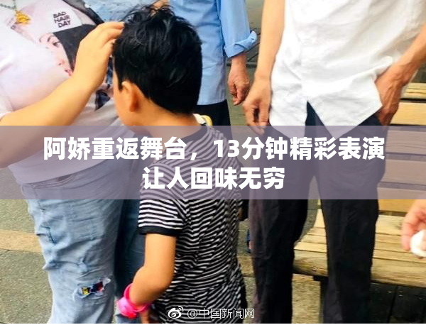 阿娇重返舞台，13分钟精彩表演让人回味无穷