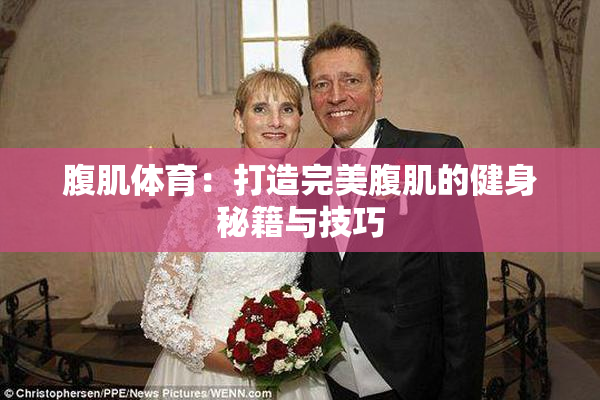 腹肌体育：打造完美腹肌的健身秘籍与技巧