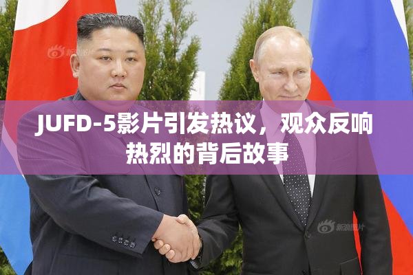 JUFD-5影片引发热议，观众反响热烈的背后故事