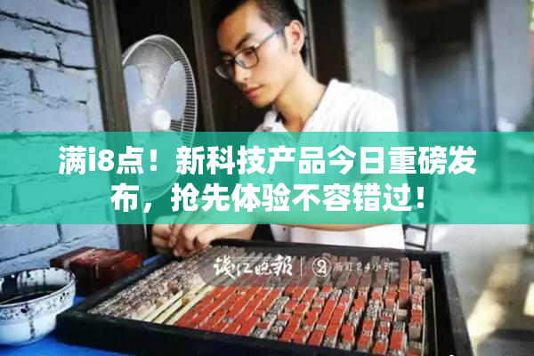 满i8点！新科技产品今日重磅发布，抢先体验不容错过！