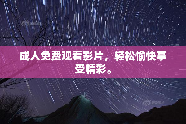 成人免费观看影片，轻松愉快享受精彩。