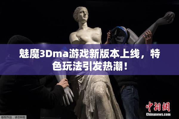 魅魔3Dma游戏新版本上线，特色玩法引发热潮！