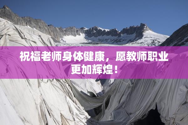 祝福老师身体健康，愿教师职业更加辉煌！