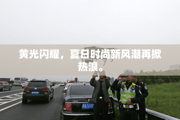 黄光闪耀，夏日时尚新风潮再掀热浪。