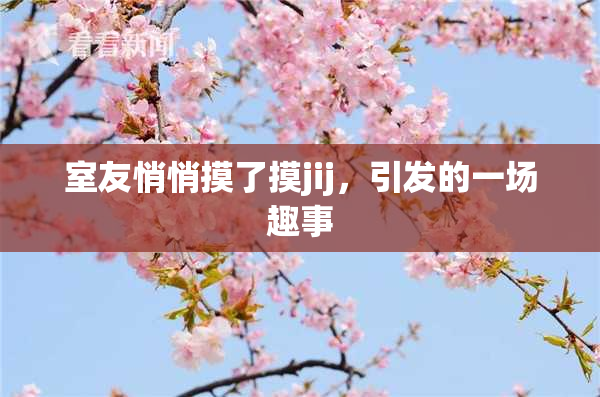 室友悄悄摸了摸jij，引发的一场趣事