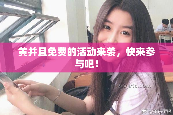 黄并且免费的活动来袭，快来参与吧！