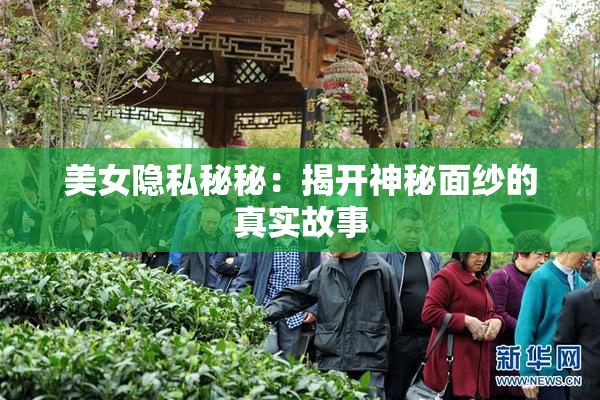 美女隐私秘秘：揭开神秘面纱的真实故事