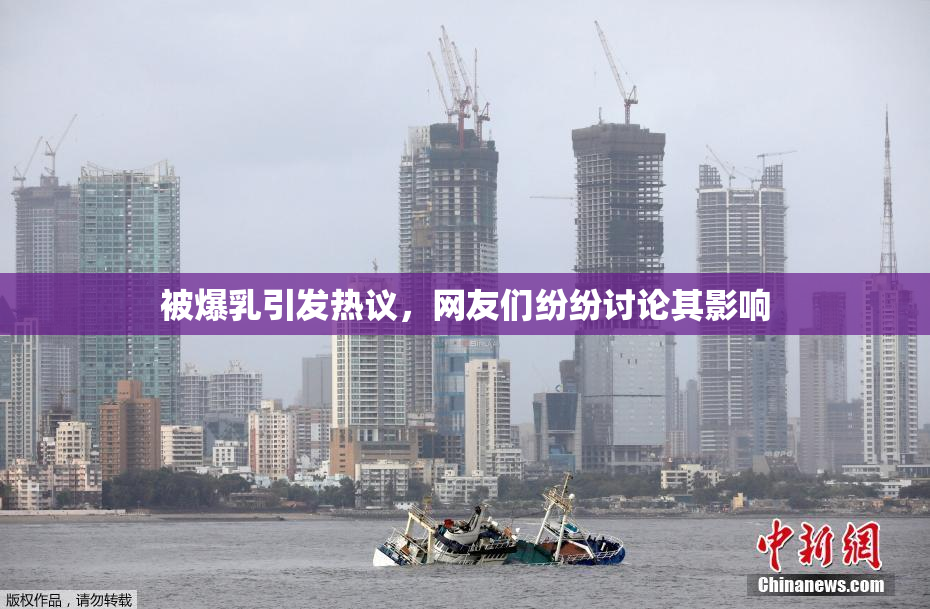 被爆乳引发热议，网友们纷纷讨论其影响