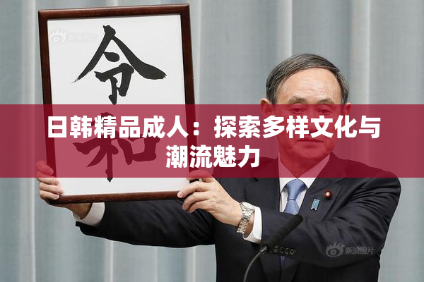 日韩精品成人：探索多样文化与潮流魅力