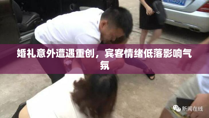 婚礼意外遭遇重创，宾客情绪低落影响气氛