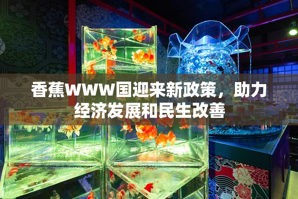 香蕉WWW国迎来新政策，助力经济发展和民生改善