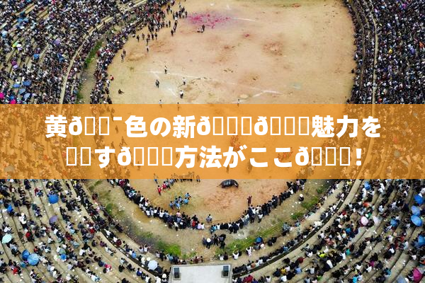 黄🔯色の新👅🍑魅力を発見す🌃方法がここ🎆！