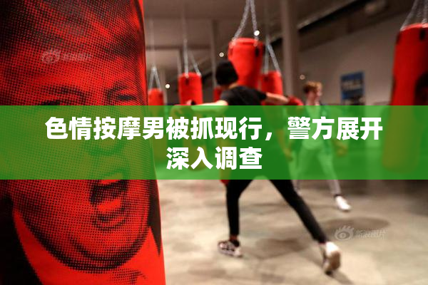 色情按摩男被抓现行，警方展开深入调查