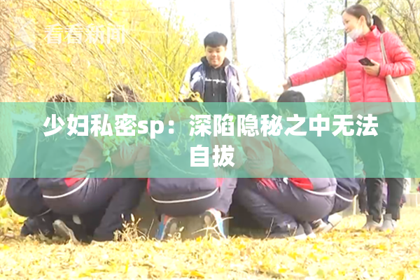 少妇私密sp：深陷隐秘之中无法自拔