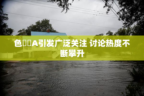 色妺妺A引发广泛关注 讨论热度不断攀升