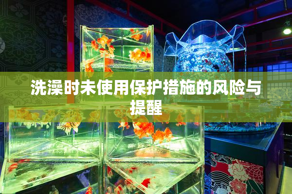 洗澡时未使用保护措施的风险与提醒
