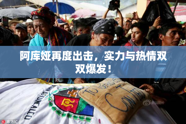 阿库娅再度出击，实力与热情双双爆发！